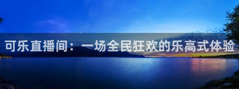 松鼠看球直播：可乐直播间：一场全民狂欢的乐高式体验