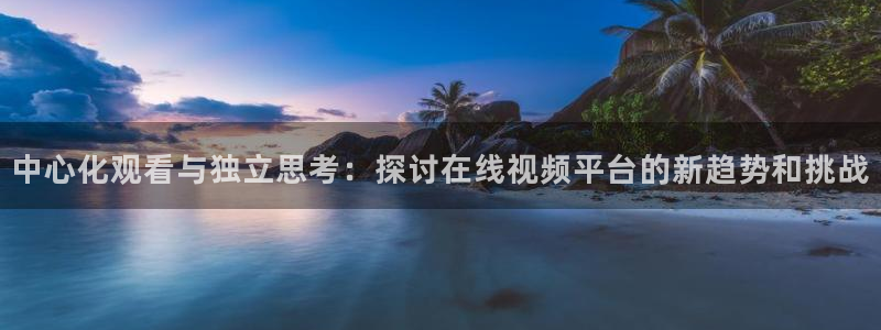 下载松鼠电视直播：中心化观看与独立思考：探讨在线视频平台的新趋势和挑战