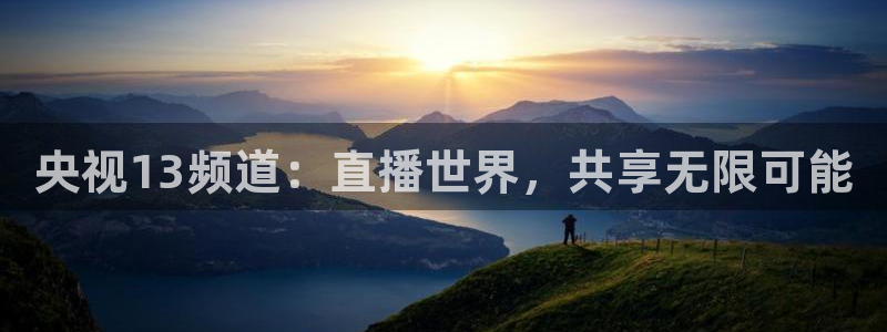 松鼠直播tv：央视13频道：直播世界，共享无限可能
